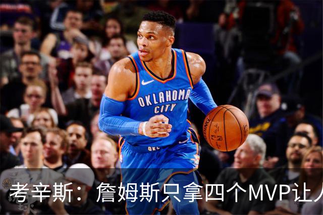 考辛斯：詹姆斯只拿四个MVP让人失望，标准每年都在变