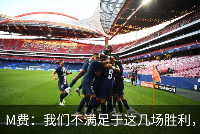 M费：我们不满足于这几场胜利，我相信我们还能踢得更好